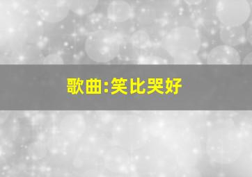 歌曲:笑比哭好