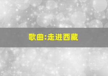 歌曲:走进西藏