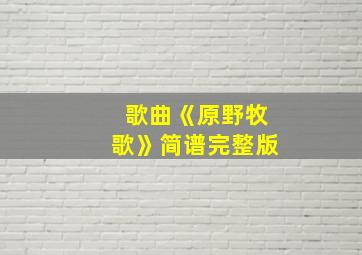 歌曲《原野牧歌》简谱完整版