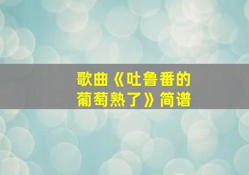 歌曲《吐鲁番的葡萄熟了》简谱