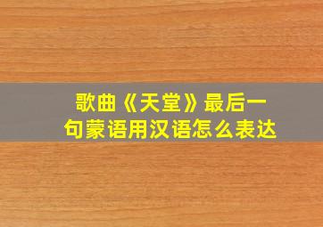 歌曲《天堂》最后一句蒙语用汉语怎么表达