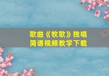 歌曲《牧歌》独唱简谱视频教学下载