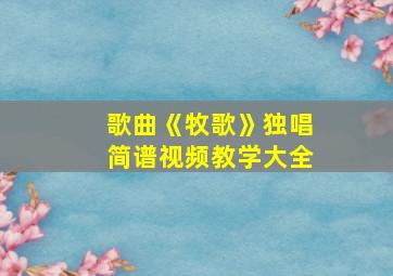 歌曲《牧歌》独唱简谱视频教学大全