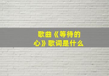 歌曲《等待的心》歌词是什么