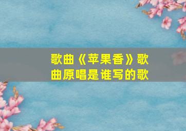 歌曲《苹果香》歌曲原唱是谁写的歌