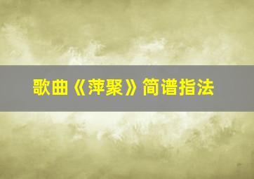 歌曲《萍聚》简谱指法