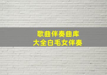 歌曲伴奏曲库大全白毛女伴奏