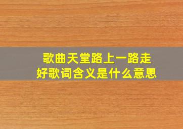 歌曲天堂路上一路走好歌词含义是什么意思