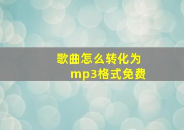 歌曲怎么转化为mp3格式免费