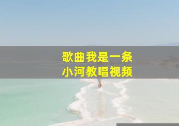 歌曲我是一条小河教唱视频