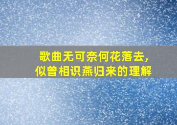 歌曲无可奈何花落去,似曾相识燕归来的理解