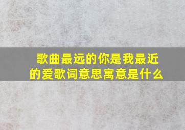 歌曲最远的你是我最近的爱歌词意思寓意是什么