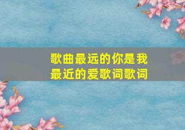 歌曲最远的你是我最近的爱歌词歌词