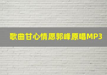 歌曲甘心情愿郭峰原唱MP3