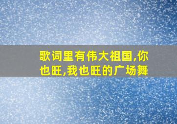 歌词里有伟大祖国,你也旺,我也旺的广场舞