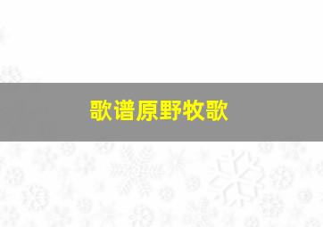 歌谱原野牧歌