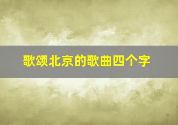 歌颂北京的歌曲四个字