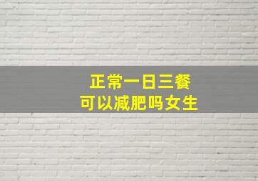 正常一日三餐可以减肥吗女生