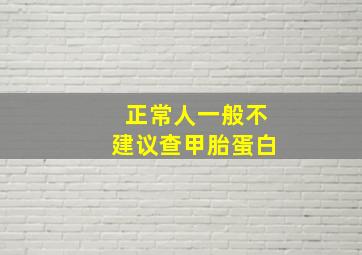 正常人一般不建议查甲胎蛋白