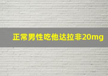 正常男性吃他达拉非20mg