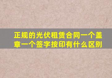 正规的光伏租赁合同一个盖章一个签字按印有什么区别