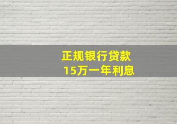 正规银行贷款15万一年利息