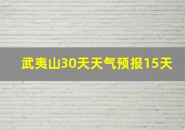 武夷山30天天气预报15天