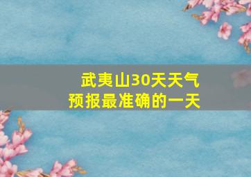 武夷山30天天气预报最准确的一天