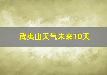 武夷山天气未来10天