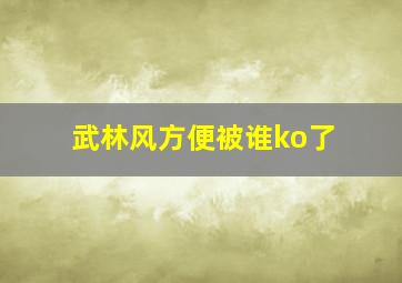 武林风方便被谁ko了