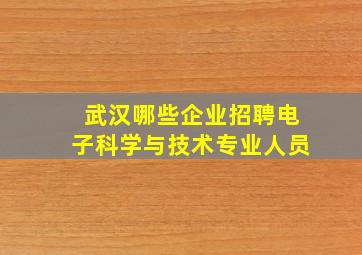 武汉哪些企业招聘电子科学与技术专业人员