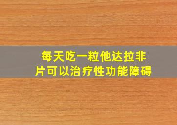 每天吃一粒他达拉非片可以治疗性功能障碍