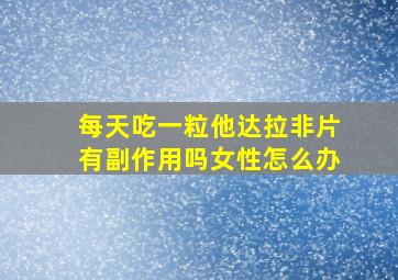 每天吃一粒他达拉非片有副作用吗女性怎么办