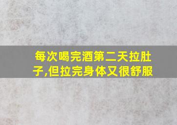 每次喝完酒第二天拉肚子,但拉完身体又很舒服