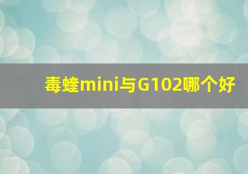 毒蝰mini与G102哪个好