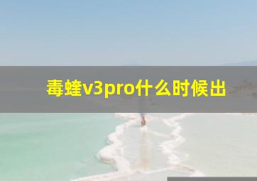 毒蝰v3pro什么时候出