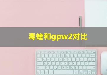 毒蝰和gpw2对比