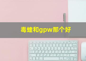 毒蝰和gpw那个好