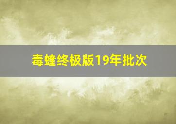 毒蝰终极版19年批次