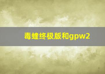 毒蝰终极版和gpw2