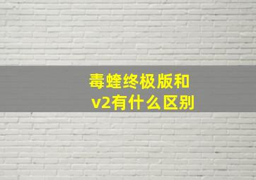 毒蝰终极版和v2有什么区别