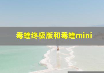 毒蝰终极版和毒蝰mini