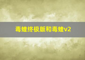 毒蝰终极版和毒蝰v2