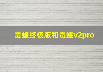 毒蝰终极版和毒蝰v2pro