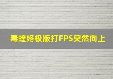 毒蝰终极版打FPS突然向上