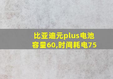 比亚迪元plus电池容量60,时间耗电75