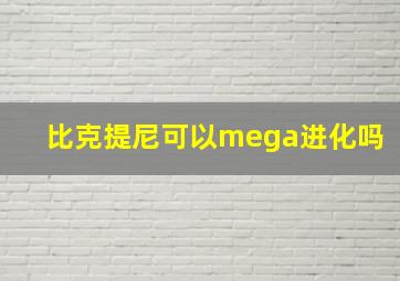 比克提尼可以mega进化吗