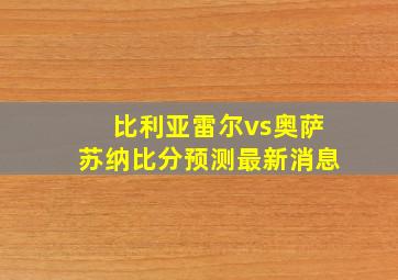 比利亚雷尔vs奥萨苏纳比分预测最新消息