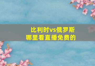 比利时vs俄罗斯哪里看直播免费的