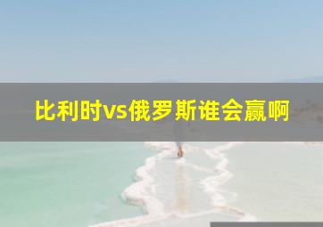 比利时vs俄罗斯谁会赢啊